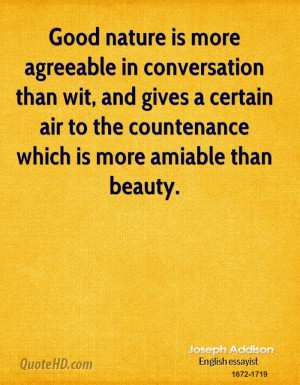 Good nature is more agreeable in conversation than wit, and gives a ...