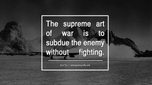 The supreme art of war is to subdue the enemy without fighting.