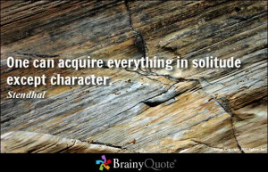 One can acquire everything in solitude except character. - Stendhal