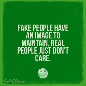 Fake people have an image to maintain. Real people just don’t care.