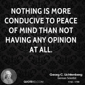Nothing is more conducive to peace of mind than not having any opinion ...