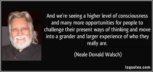 And we're seeing a higher level of consciousness and many more ...