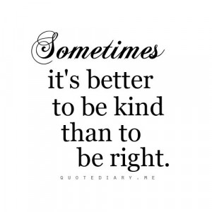 sometimes it's better to be kind than to be right