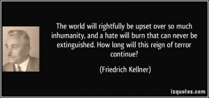 The world will rightfully be upset over so much inhumanity, and a hate ...