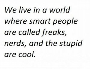 We Live In A World Where Smart People Are Called Freaks, Nerds And The ...