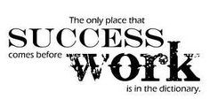 The only place where success comes before work is in the dictionary ...