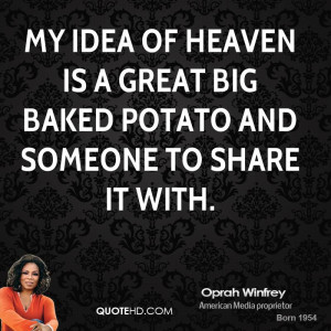 My idea of heaven is a great big baked potato and someone to share it ...