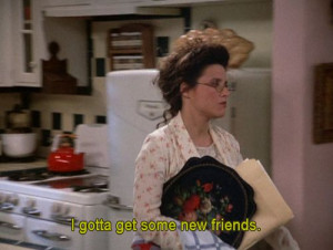 Seinfeld quote - Elaine needs new friends, 'The Keys'