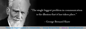 ... The single biggest problem in communication…” ~George Bernard Shaw