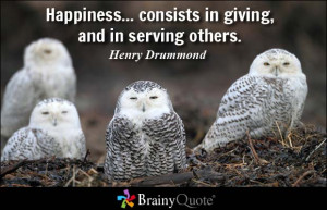 ... ... consists in giving, and in serving others. - Henry Drummond