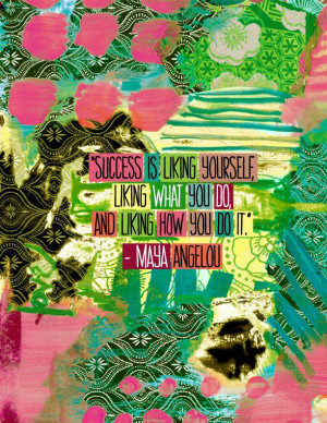 ... yourself, liking what you do, and liking how you do it.” – Maya