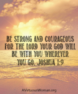 Be strong and courageous for the LORD your God will be with you ...