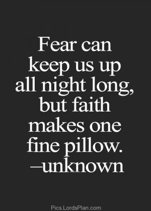 fear and faith . Dont worry about the problems just have faith in god ...