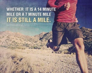 Whether it is a 14 minute mile or a 7 minute mile, it is still a mile