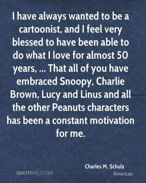 Charles M. Schulz - I have always wanted to be a cartoonist, and I ...