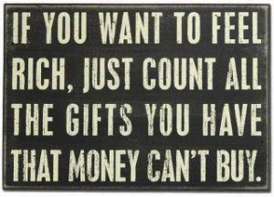 If you want to feel rich, just count all the gifts you have that money ...