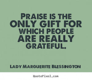Lady Marguerite Blessington Quotes - Praise is the only gift for which ...