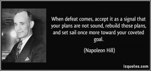 When defeat comes, accept it as a signal that your plans are not sound ...