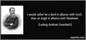 ... than an angel in alliance with falsehood. - Ludwig Andreas Feuerbach