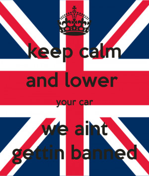 keep calm and lower your car we aint gettin banned keep calm and