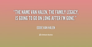 ... Halen, the family legacy, is going to go on long after I'm gone
