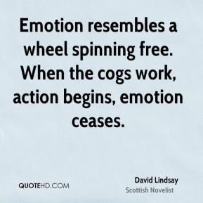 David Lindsay - Emotion resembles a wheel spinning free. When the cogs ...