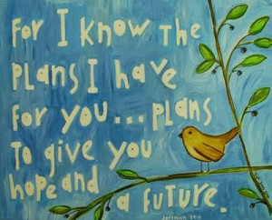 ... know the plans I have for you.. plans to give you hope and a future