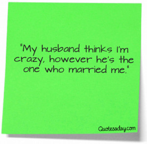 ... Crazy,However He’s the One Who Married Me” ~ Funny Quote