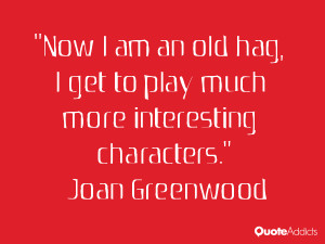 Now I am an old hag, I get to play much more interesting characters ...