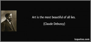 Art is the most beautiful of all lies. - Claude Debussy