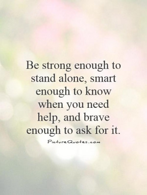 Be strong enough to stand alone, smart enough to know when you need ...