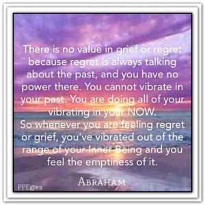 There is no value in grief or regret because regret is always talking ...