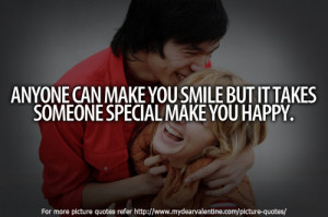 Anyone can make you smile but it takes someone special make you happy.