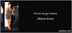 live on my gut instinct. - Melanie Brown