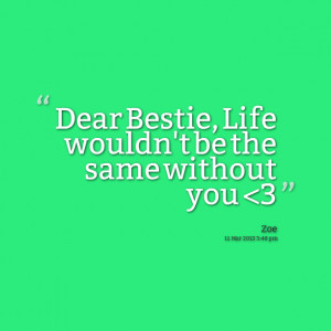 Quotes Picture: dear bestie, life wouldn't be the same without you