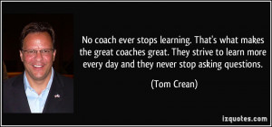 coach ever stops learning. That's what makes the great coaches great ...