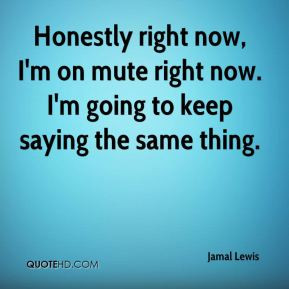 Jamal Lewis - Honestly right now, I'm on mute right now. I'm going to ...