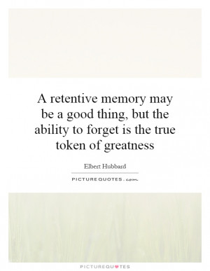 retentive memory may be a good thing, but the ability to forget is ...