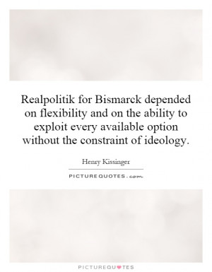 Realpolitik for Bismarck depended on flexibility and on the ability to ...