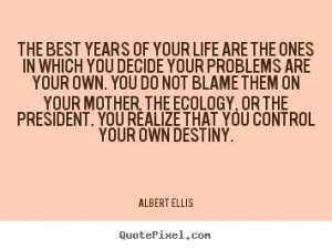 Albert Ellis picture quotes - The best years of your life are the ones ...