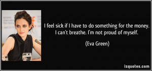 ... for the money. I can't breathe. I'm not proud of myself. - Eva Green