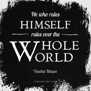 He who rules himself rules over the whole world.” — Vinoba Bhave ...