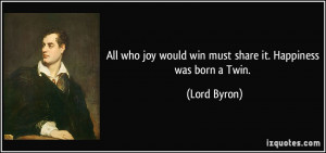 All who joy would win must share it. Happiness was born a Twin. - Lord ...