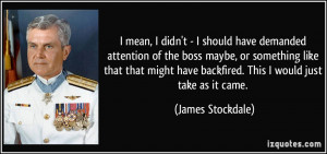 ... have backfired. This I would just take as it came. - James Stockdale