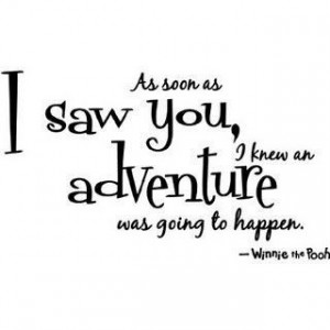 ... as I saw you I knew an adventure was going to happen–winnie the pooh