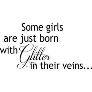 ... quote - Some girls are just born with Glitter in their veins