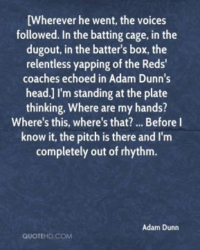 the voices followed. In the batting cage, in the dugout, in the batter ...