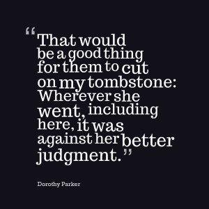Dorothy Parker Quote - against her better judgement