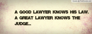 good lawyer knows his law. a great lawyer knows the judge ...