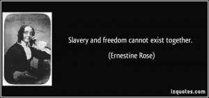 Slavery and freedom cannot exist together. - Ernestine Rose